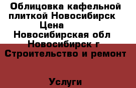 Облицовка кафельной плиткой Новосибирск › Цена ­ 700 - Новосибирская обл., Новосибирск г. Строительство и ремонт » Услуги   . Новосибирская обл.,Новосибирск г.